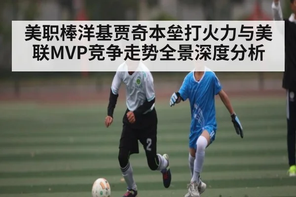 美职棒洋基贾奇本垒打火力与美联MVP竞争走势全景深度分析